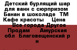 Детский бурлящий шар для ванн с сюрпризом «Банан в шоколаде» ТМ «Кафе красоты» › Цена ­ 94 - Все города Другое » Продам   . Амурская обл.,Благовещенский р-н